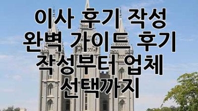 이사 후기 작성 완벽 가이드: 후기 작성부터 업체 선택까지