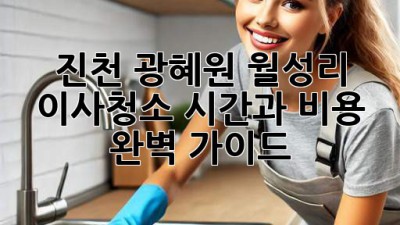 진천 광혜원 월성리 이사청소: 시간과 비용 완벽 가이드